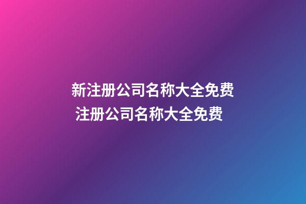 新注册公司名称大全免费 注册公司名称大全免费